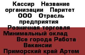 Кассир › Название организации ­ Паритет, ООО › Отрасль предприятия ­ Розничная торговля › Минимальный оклад ­ 20 000 - Все города Работа » Вакансии   . Приморский край,Артем г.